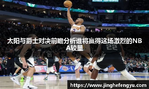 太阳与爵士对决前瞻分析谁将赢得这场激烈的NBA较量