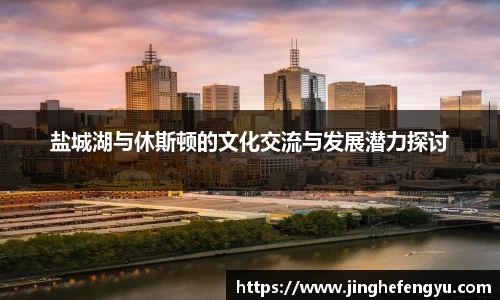 盐城湖与休斯顿的文化交流与发展潜力探讨